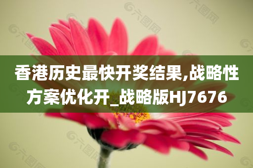 香港历史最快开奖结果,战略性方案优化开_战略版HJ7676