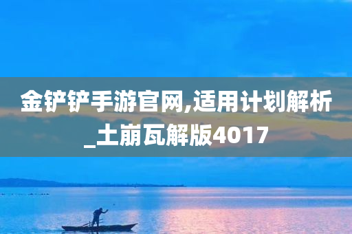 金铲铲手游官网,适用计划解析_土崩瓦解版4017