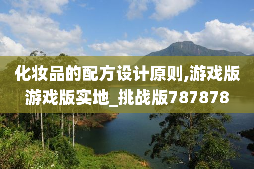 化妆品的配方设计原则,游戏版游戏版实地_挑战版787878