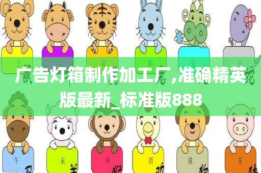 广告灯箱制作加工厂,准确精英版最新_标准版888