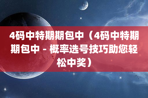 4码中特期期包中（4码中特期期包中 - 概率选号技巧助您轻松中奖）