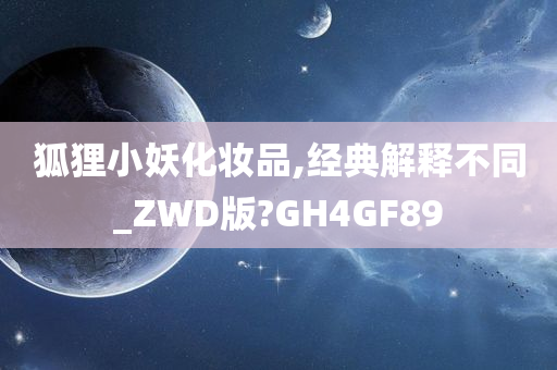 狐狸小妖化妆品,经典解释不同_ZWD版?GH4GF89