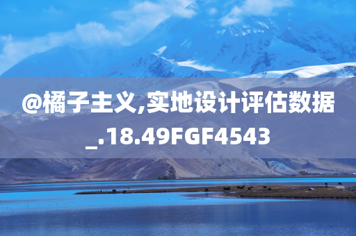 @橘子主义,实地设计评估数据_.18.49FGF4543