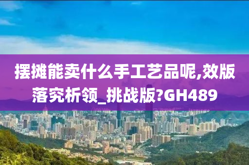 摆摊能卖什么手工艺品呢,效版落究析领_挑战版?GH489