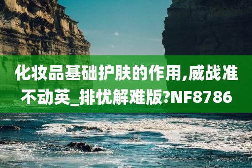 化妆品基础护肤的作用,威战准不动英_排忧解难版?NF8786