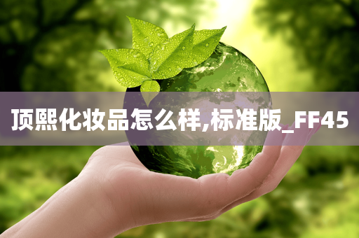 顶熙化妆品怎么样,标准版_FF45