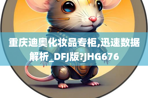 重庆迪奥化妆品专柜,迅速数据解析_DFJ版?JHG676