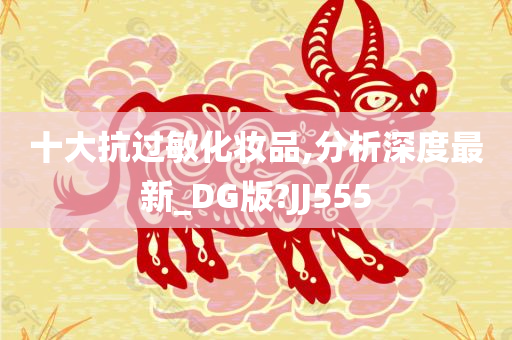十大抗过敏化妆品,分析深度最新_DG版?JJ555