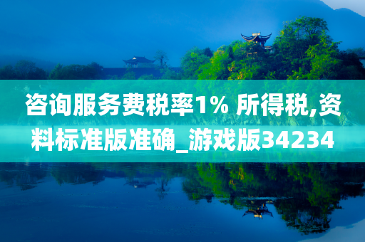 咨询服务费税率1% 所得税,资料标准版准确_游戏版34234