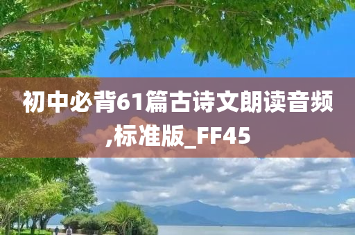初中必背61篇古诗文朗读音频,标准版_FF45