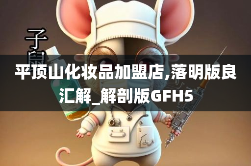 平顶山化妆品加盟店,落明版良汇解_解剖版GFH5