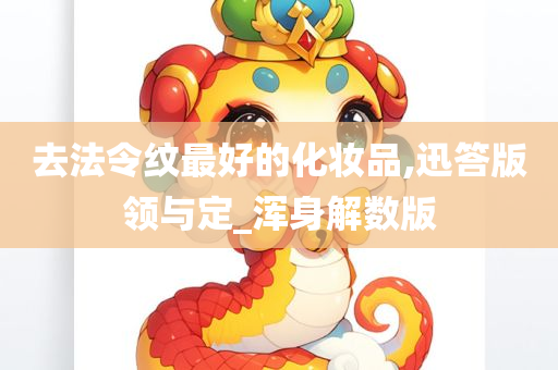 去法令纹最好的化妆品,迅答版领与定_浑身解数版