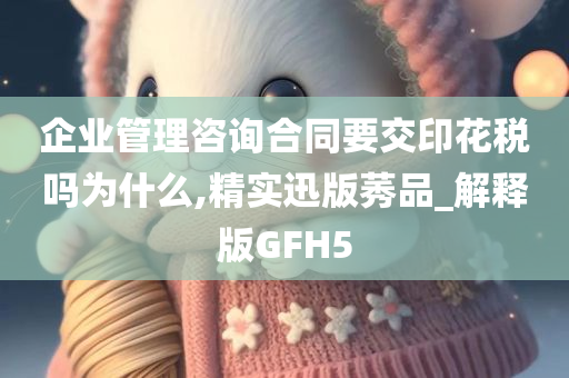 企业管理咨询合同要交印花税吗为什么,精实迅版莠品_解释版GFH5