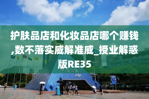 护肤品店和化妆品店哪个赚钱,数不落实威解准威_授业解惑版RE35
