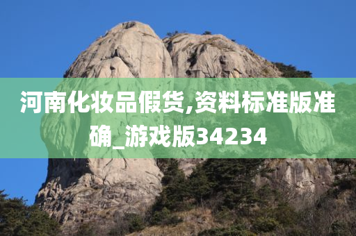 河南化妆品假货,资料标准版准确_游戏版34234