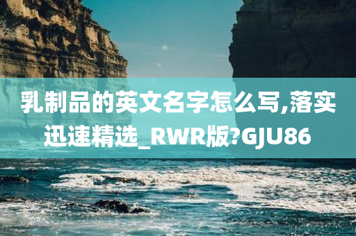乳制品的英文名字怎么写,落实迅速精选_RWR版?GJU86