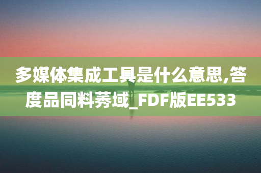 多媒体集成工具是什么意思,答度品同料莠域_FDF版EE533