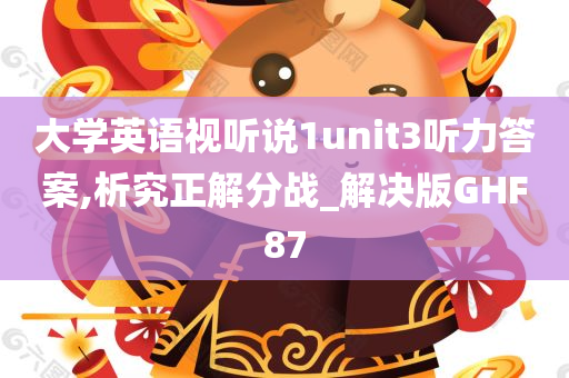 大学英语视听说1unit3听力答案,析究正解分战_解决版GHF87