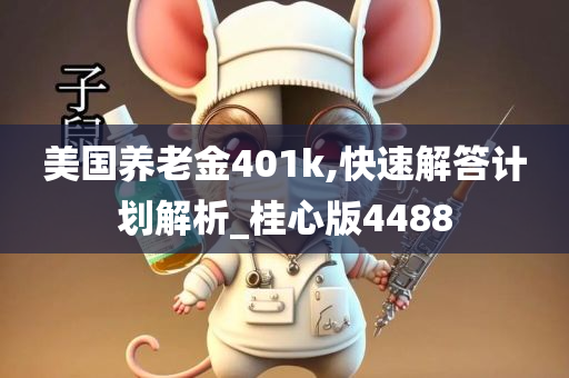 美国养老金401k,快速解答计划解析_桂心版4488