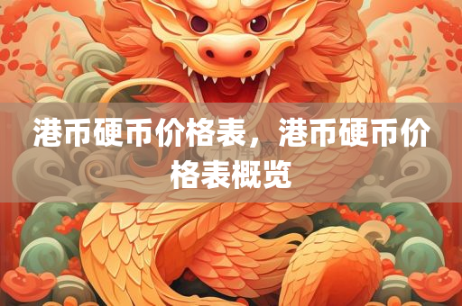 港币硬币价格表，港币硬币价格表概览今晚必出三肖2025_2025新澳门精准免费提供·精确判断