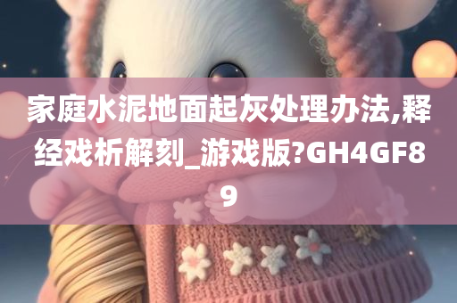 家庭水泥地面起灰处理办法,释经戏析解刻_游戏版?GH4GF89