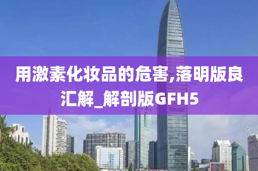用激素化妆品的危害,落明版良汇解_解剖版GFH5