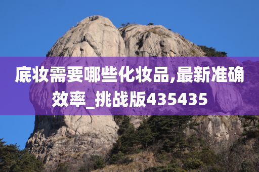 底妆需要哪些化妆品,最新准确效率_挑战版435435