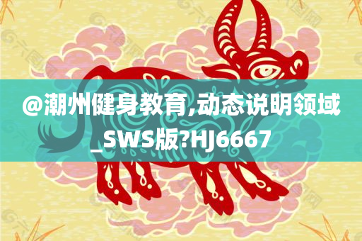 @潮州健身教育,动态说明领域_SWS版?HJ6667