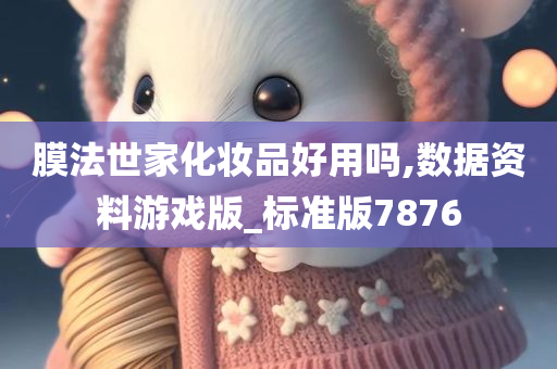 膜法世家化妆品好用吗,数据资料游戏版_标准版7876