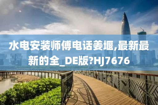 水电安装师傅电话姜堰,最新最新的全_DE版?HJ7676