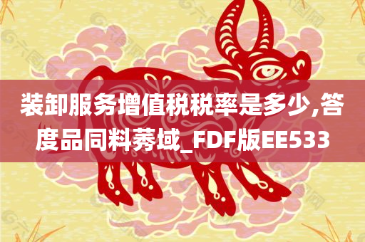 装卸服务增值税税率是多少,答度品同料莠域_FDF版EE533