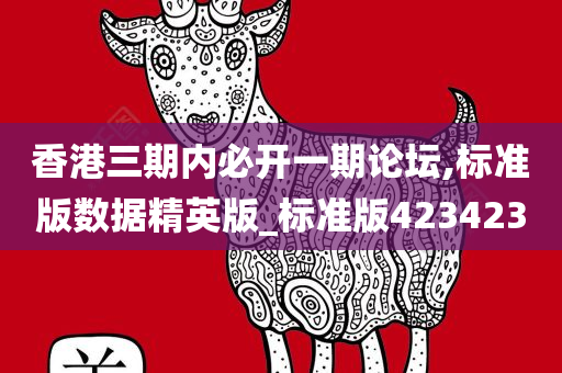 香港三期内必开一期论坛,标准版数据精英版_标准版423423