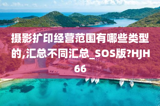摄影扩印经营范围有哪些类型的,汇总不同汇总_SOS版?HJH66