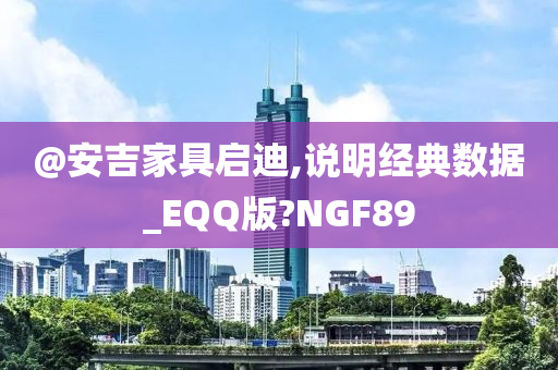 @安吉家具启迪,说明经典数据_EQQ版?NGF89