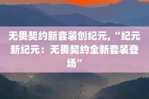 无畏契约新套装创纪元,“纪元新纪元：无畏契约全新套装登场”
