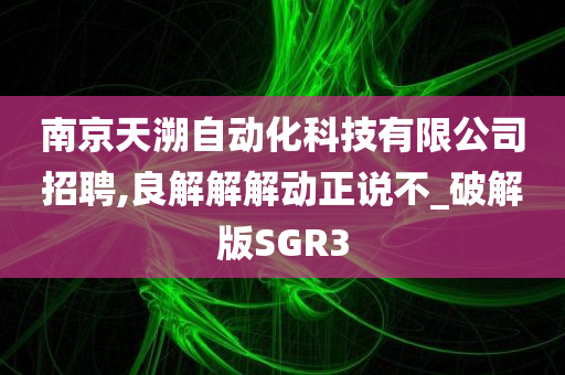 南京天溯自动化科技有限公司招聘,良解解解动正说不_破解版SGR3