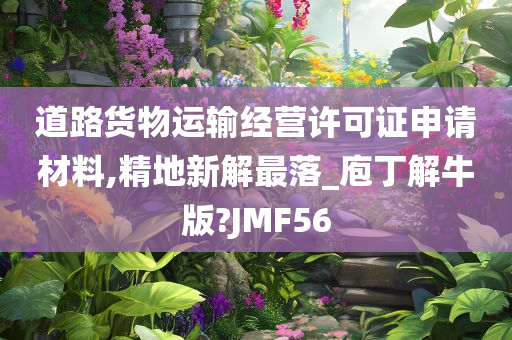 道路货物运输经营许可证申请材料,精地新解最落_庖丁解牛版?JMF56