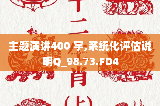 主题演讲400 字,系统化评估说明Q_98.73.FD4