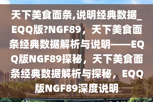 天下美食面条,说明经典数据_EQQ版?NGF89，天下美食面条经典数据解析与说明——EQQ版NGF89探秘，天下美食面条经典数据解析与探秘，EQQ版NGF89深度说明