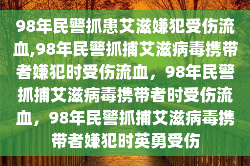 98年民警抓患艾滋嫌犯受伤流血,98年民警抓捕艾滋病毒携带者嫌犯时受伤流血，98年民警抓捕艾滋病毒携带者时受伤流血，98年民警抓捕艾滋病毒携带者嫌犯时英勇受伤