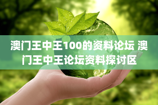澳门王中王100的资料论坛 澳门王中王论坛资料探讨区