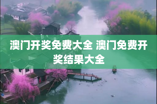 澳门开奖免费大全 澳门免费开奖结果大全