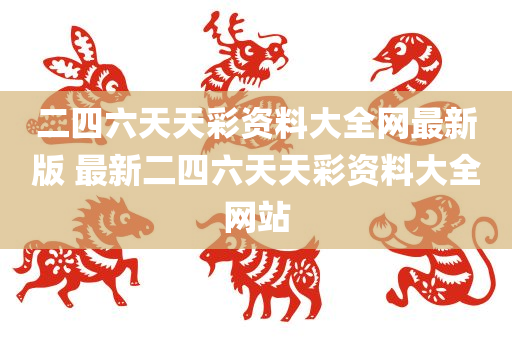 二四六天天彩资料大全网最新版 最新二四六天天彩资料大全网站