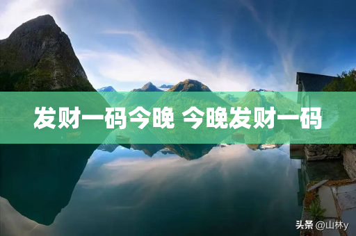发财一码今晚 今晚发财一码
