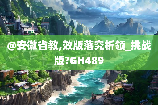 @安徽省教,效版落究析领_挑战版?GH489