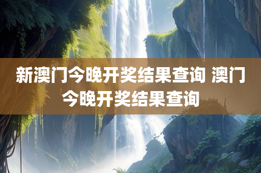 新澳门今晚开奖结果查询 澳门今晚开奖结果查询