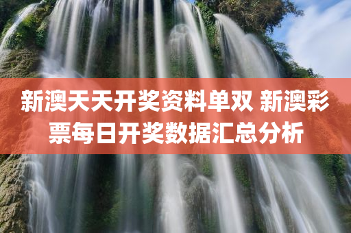 新澳天天开奖资料单双 新澳彩票每日开奖数据汇总分析
