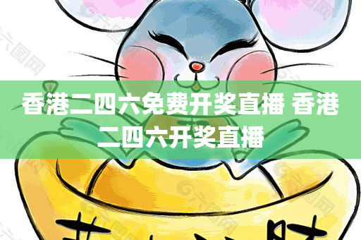香港二四六免费开奖直播 香港二四六开奖直播