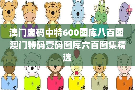 澳门壹码中特600图库八百图 澳门特码壹码图库六百图集精选