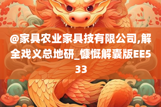 @家具农业家具技有限公司,解全戏义总地研_慷慨解囊版EE533今晚必出三肖2025_2025新澳门精准免费提供·精确判断